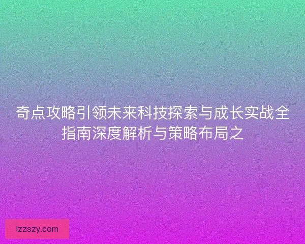 奇点攻略引领未来科技探索与成长实战全指南深度解析与策略布局之