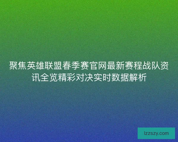 聚焦英雄联盟春季赛官网最新赛程战队资讯全览精彩对决实时数据解析