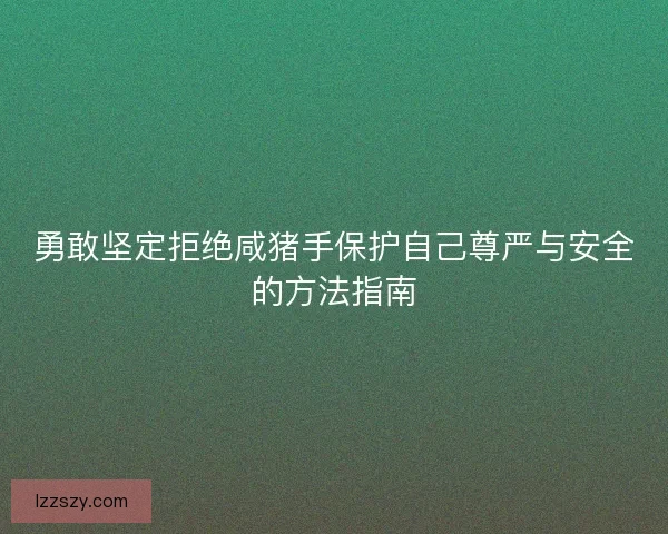 勇敢坚定拒绝咸猪手保护自己尊严与安全的方法指南