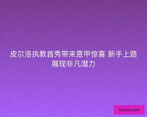 皮尔洛执教首秀带来意甲惊喜 新手上路展现非凡潜力