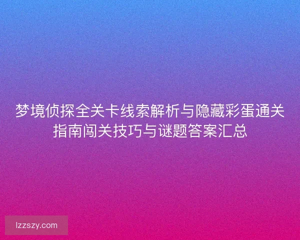 梦境侦探全关卡线索解析与隐藏彩蛋通关指南闯关技巧与谜题答案汇总
