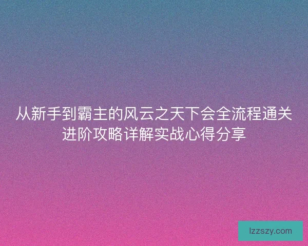 从新手到霸主的风云之天下会全流程通关进阶攻略详解实战心得分享