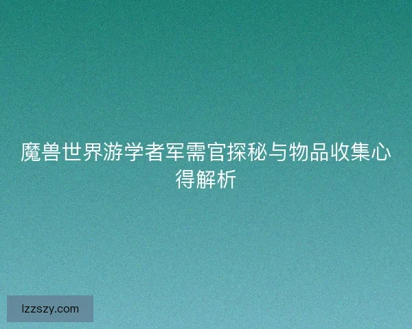 魔兽世界游学者军需官探秘与物品收集心得解析
