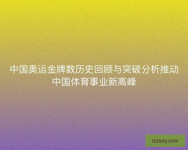 中国奥运金牌数历史回顾与突破分析推动中国体育事业新高峰